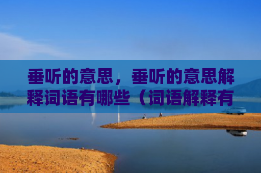 垂听的意思，垂听的意思解释词语有哪些（词语解释有哪些）