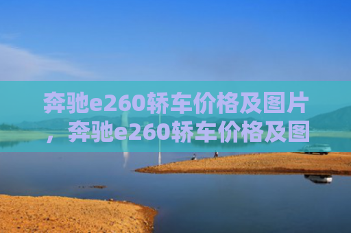 奔驰e260轿车价格及图片，奔驰e260轿车价格及图片（奔驰轿车价格）