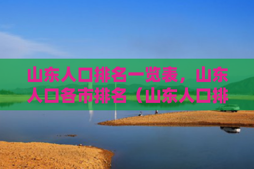 山东人口排名一览表，山东人口各市排名（山东人口排名各市山东）