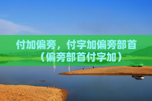 付加偏旁，付字加偏旁部首（偏旁部首付字加）