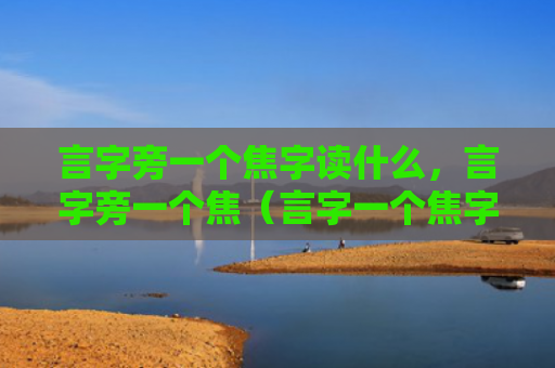 言字旁一个焦字读什么，言字旁一个焦（言字一个焦字读）