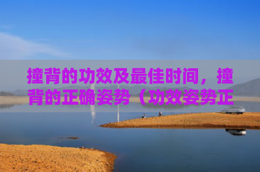 撞背的功效及最佳时间，撞背的正确姿势（功效姿势正确）