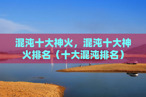 混沌十大神火，混沌十大神火排名（十大混沌排名）