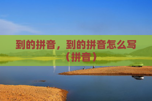 到的拼音，到的拼音怎么写（拼音）