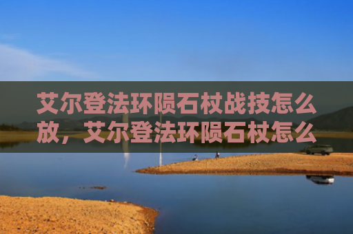 艾尔登法环陨石杖战技怎么放，艾尔登法环陨石杖怎么强化属性（强化属性陨石）