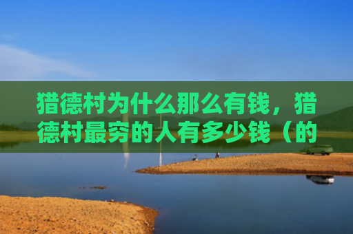 猎德村为什么那么有钱，猎德村最穷的人有多少钱（的人多少钱有钱）