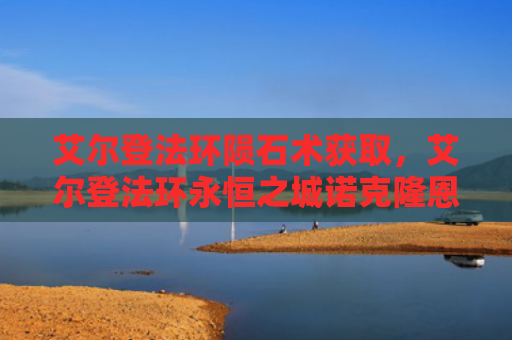 艾尔登法环陨石术获取，艾尔登法环永恒之城诺克隆恩（艾尔陨石之城）