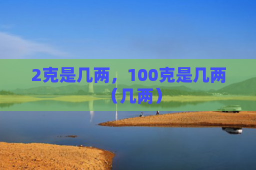 2克是几两，100克是几两（几两）