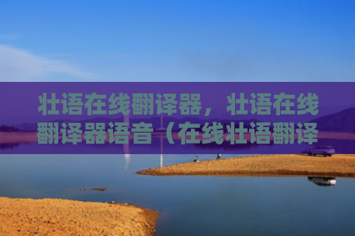 壮语在线翻译器，壮语在线翻译器语音（在线壮语翻译器）