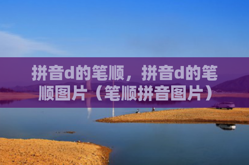 拼音d的笔顺，拼音d的笔顺图片（笔顺拼音图片）
