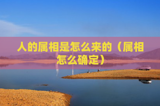 人的属相是怎么来的（属相怎么确定）