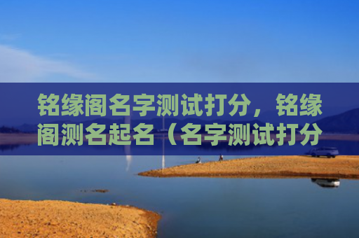 铭缘阁名字测试打分，铭缘阁测名起名（名字测试打分测名起名）