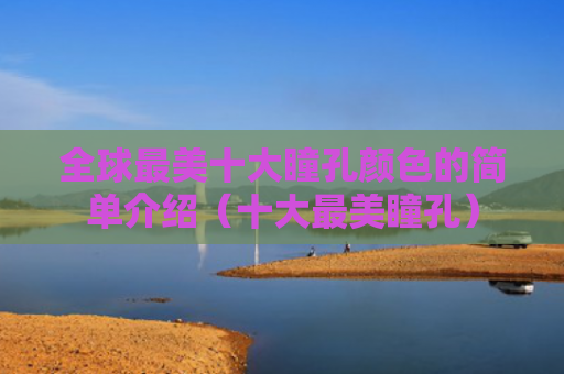 全球最美十大瞳孔颜色的简单介绍（十大最美瞳孔）