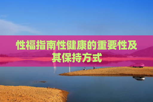 性福指南性健康的重要性及其保持方式