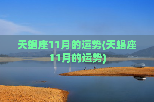 天蝎座11月的运势(天蝎座11月的运势)