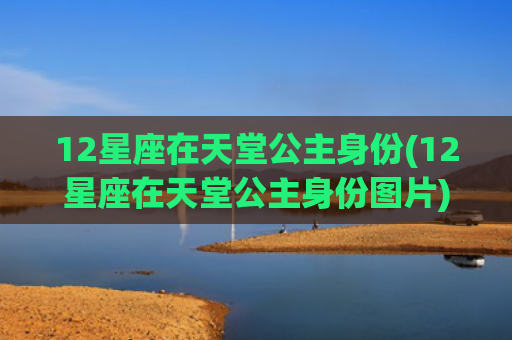 12星座在天堂公主身份(12星座在天堂公主身份图片)