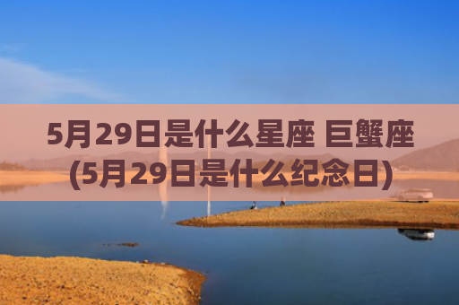 5月29日是什么星座 巨蟹座(5月29日是什么纪念日)