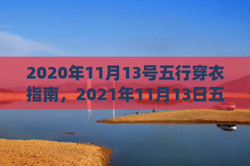2020年11月13号五行穿衣指南，2021年11月13日五行穿衣指南(2020年11月中国首个徐霞客)