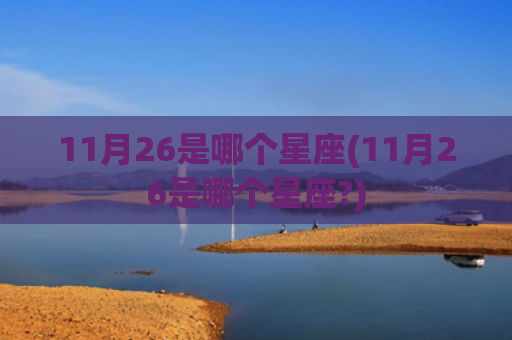 11月26是哪个星座(11月26是哪个星座?)