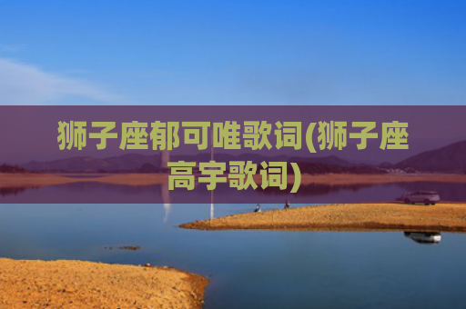 狮子座郁可唯歌词(狮子座高宇歌词)