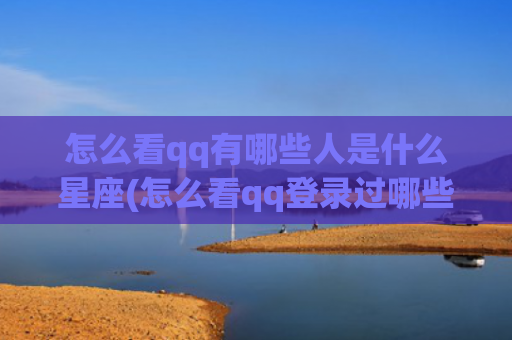 怎么看qq有哪些人是什么星座(怎么看qq登录过哪些软件)