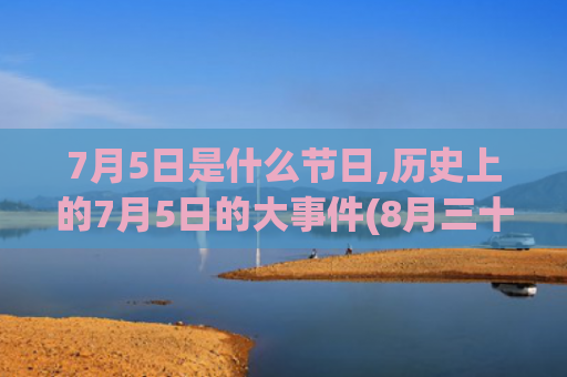 7月5日是什么节日,历史上的7月5日的大事件(8月三十日是什么节)