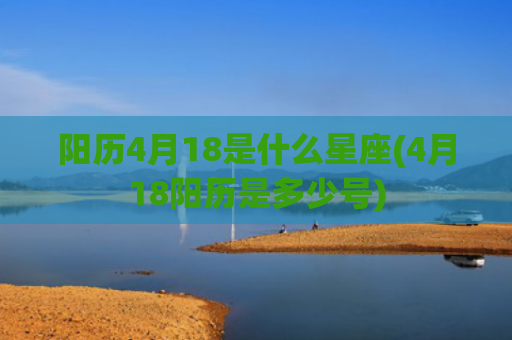 阳历4月18是什么星座(4月18阳历是多少号)