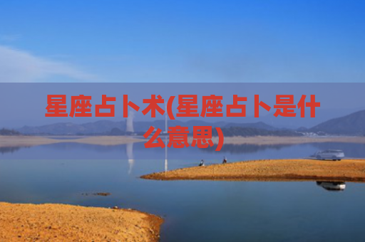 星座占卜术(星座占卜是什么意思)