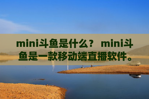 mini斗鱼是什么？ mini斗鱼是一款移动端直播软件。(斗鱼郭mini摄像头事件)