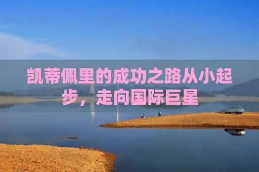 凯蒂佩里的成功之路从小起步，走向国际巨星