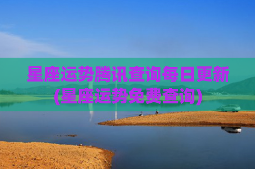 星座运势腾讯查询每日更新(星座运势免费查询)