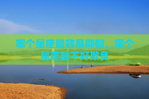 哪个星座最容易抑郁，哪个星座最不好欺负