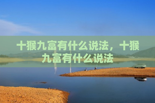 十猴九富有什么说法，十猴九富有什么说法