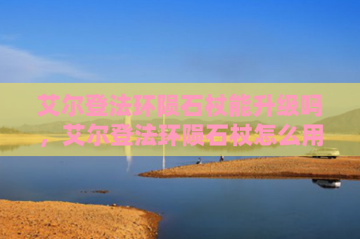 艾尔登法环陨石杖能升级吗，艾尔登法环陨石杖怎么用（陨石艾尔升级）