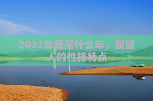 2032年是属什么年，属鼠人的性格特点