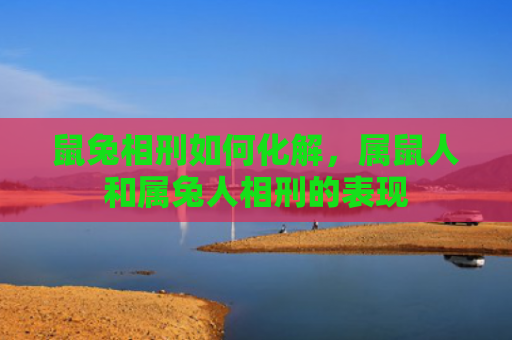 鼠兔相刑如何化解，属鼠人和属兔人相刑的表现
