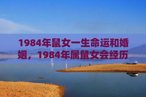 1984年鼠女一生命运和婚姻，1984年属鼠女会经历几次婚姻