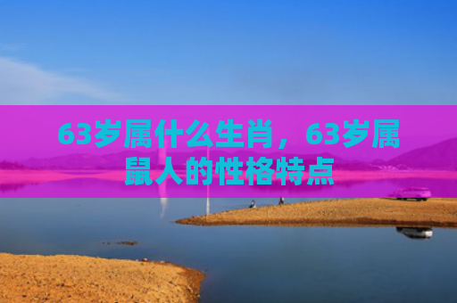 63岁属什么生肖，63岁属鼠人的性格特点