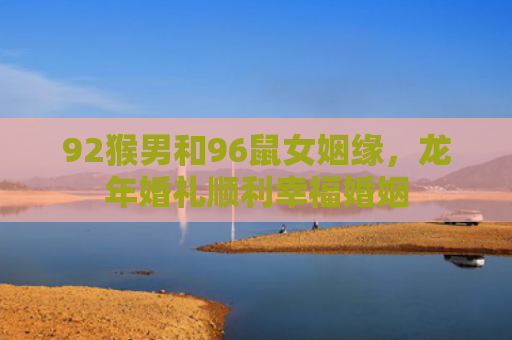 92猴男和96鼠女姻缘，龙年婚礼顺利幸福婚姻