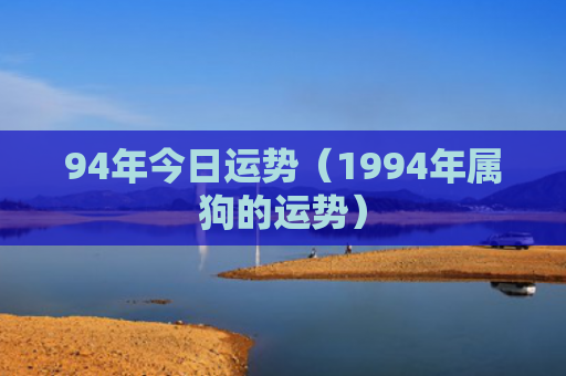 94年今日运势（1994年属狗的运势）