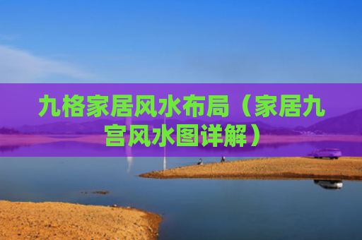 九格家居风水布局（家居九宫风水图详解）