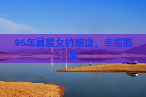 96年属鼠女的姻缘，幸福圆满