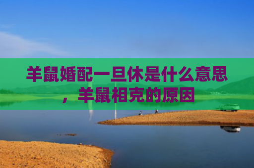 羊鼠婚配一旦休是什么意思，羊鼠相克的原因