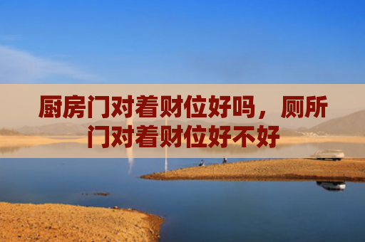 厨房门对着财位好吗，厕所门对着财位好不好