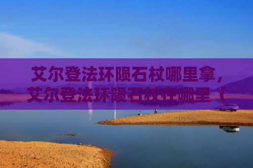 艾尔登法环陨石杖哪里拿，艾尔登法环陨石杖在哪里（陨石艾尔登法环）