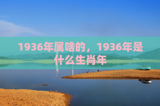 1936年属啥的，1936年是什么生肖年
