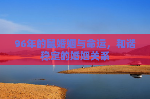 96年的鼠婚姻与命运，和谐稳定的婚姻关系
