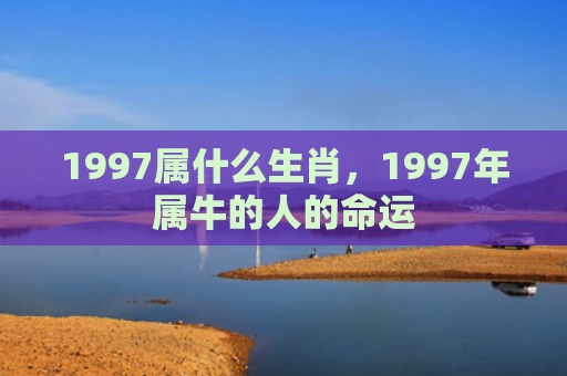 1997属什么生肖，1997年属牛的人的命运