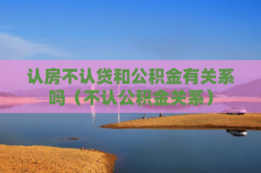 认房不认贷和公积金有关系吗（不认公积金关系）