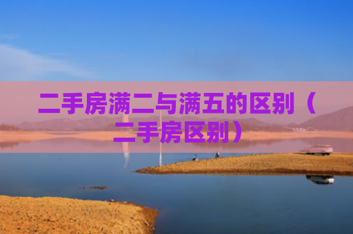 二手房满二与满五的区别（二手房区别）